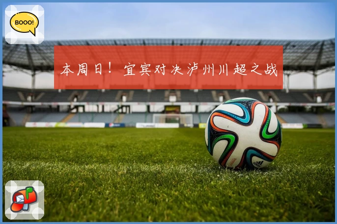 本周日！宜宾对决泸州川超之战