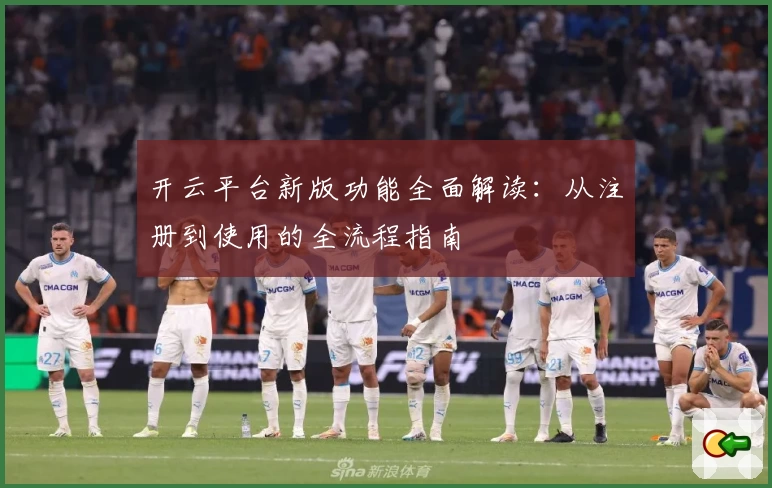 开云平台新版功能全面解读：从注册到使用的全流程指南