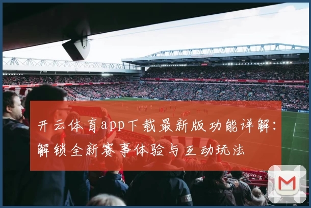 开云体育app下载最新版功能详解：解锁全新赛事体验与互动玩法