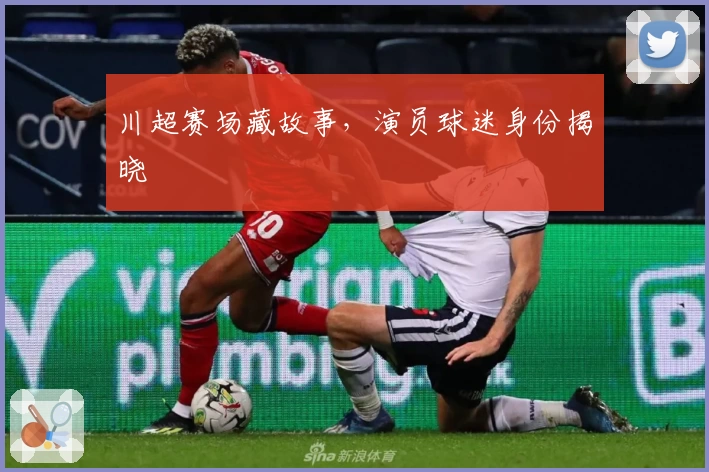 川超赛场藏故事，演员球迷身份揭晓