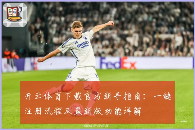 开云体育下载官方新手指南：一键注册流程及最新版功能详解