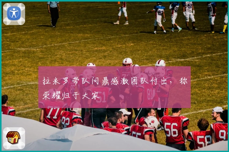 拉米罗带队问鼎感激团队付出，称荣耀归于大家