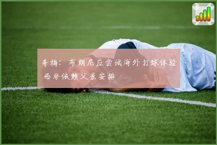 夸梅:布朗尼应尝试海外打球体验 而非依赖父亲安排