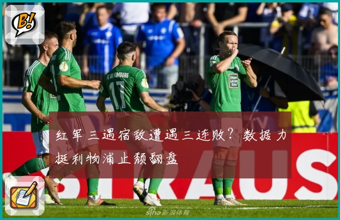 红军三遇宿敌遭遇三连败？数据力挺利物浦止颓翻盘