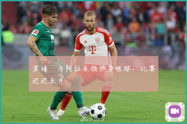 梁靖崑与阿拉米扬热身练球，比赛迟迟未开