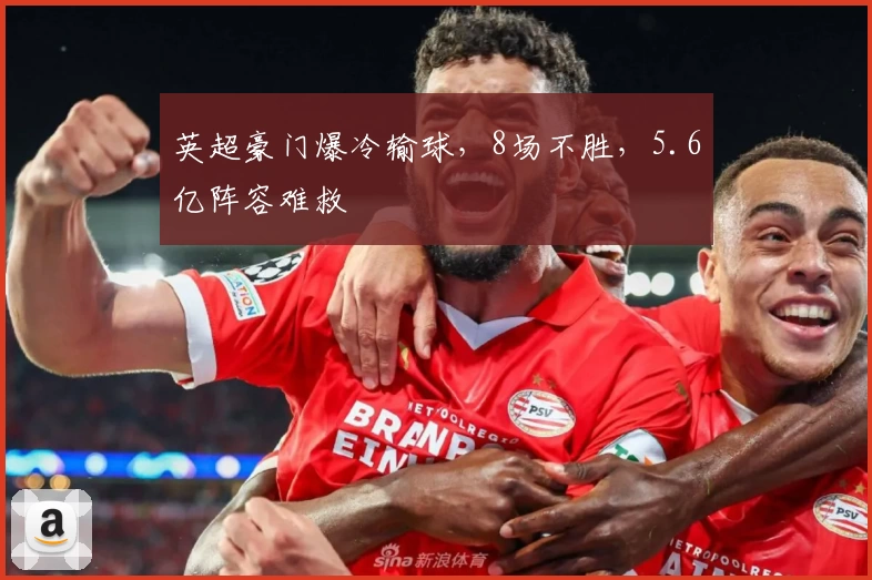 英超豪门爆冷输球,8场不胜,5.6亿阵容难救