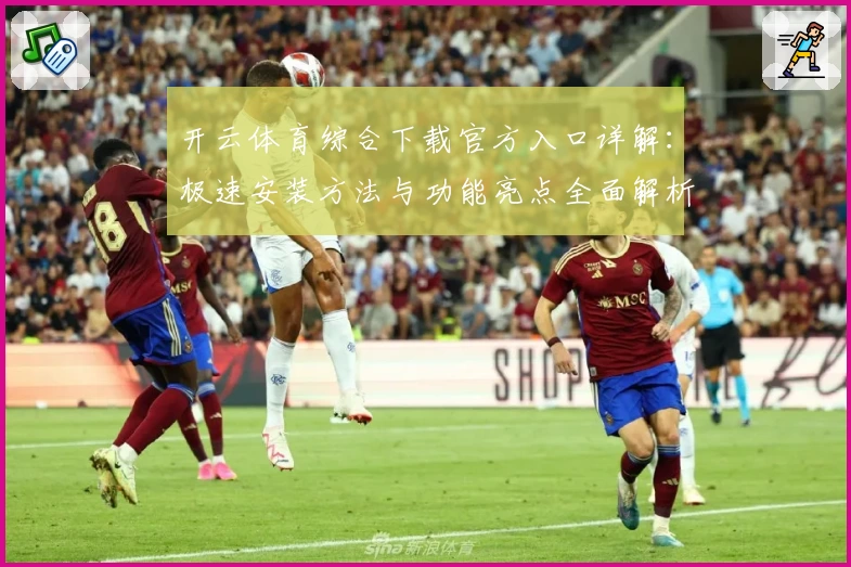 开云体育综合下载官方入口详解：极速安装方法与功能亮点全面解析