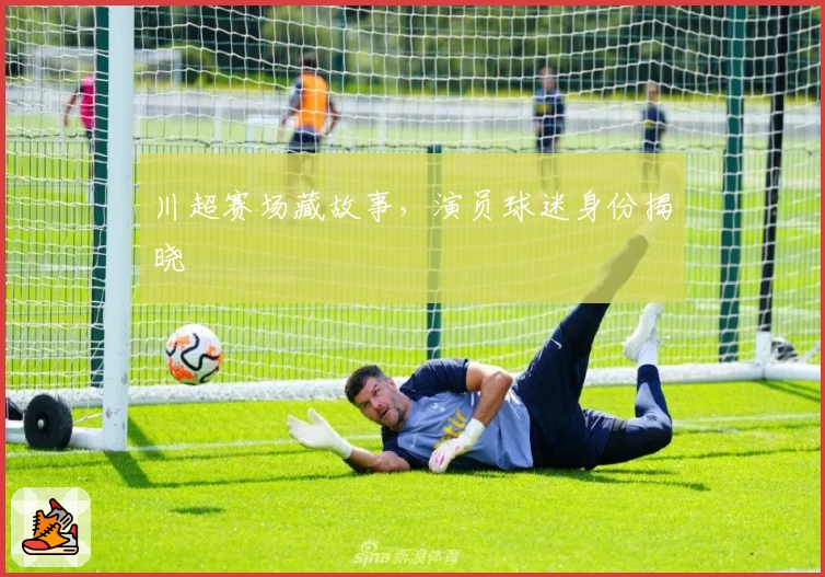 川超赛场藏故事，演员球迷身份揭晓