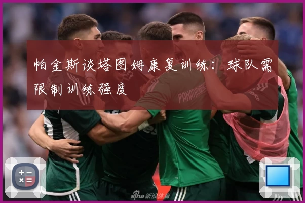 帕金斯谈塔图姆康复训练：球队需限制训练强度