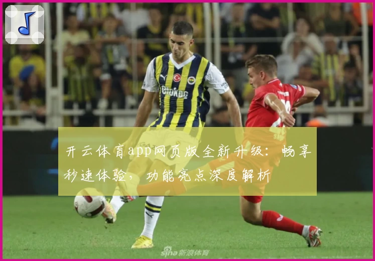开云体育app网页版全新升级：畅享秒速体验，功能亮点深度解析
