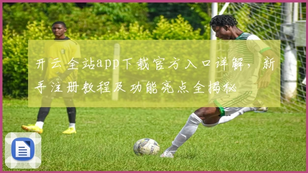 开云全站app下载官方入口详解，新手注册教程及功能亮点全揭秘