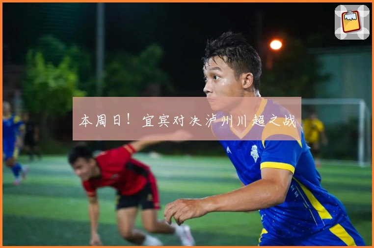 本周日！宜宾对决泸州川超之战